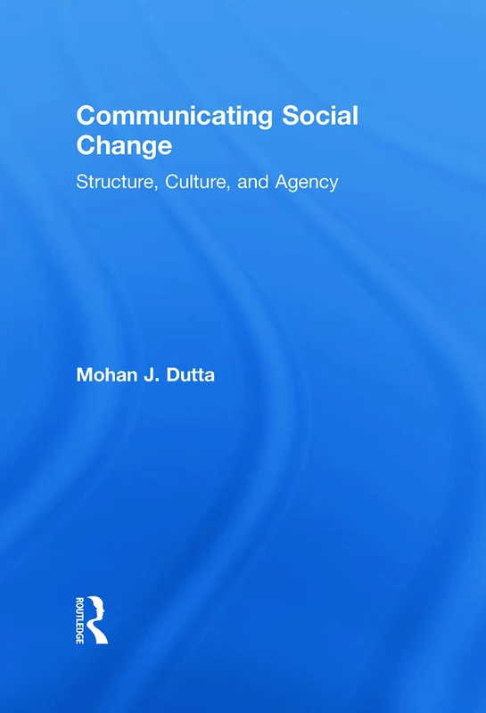 Communicating Social Change: Structure, Culture, and Agency (Routledge Communication Series)