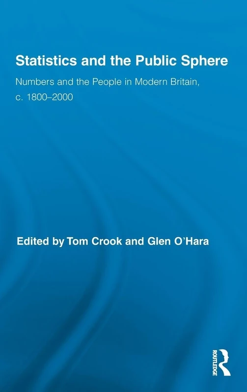 Statistics and the Public Sphere: Numbers and the People in Modern Britain, c. 1800-2000: 06 (Routledge Studies in Modern British History)