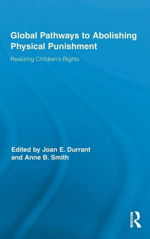 Global Pathways to Abolishing Physical Punishment: Realizing Children’s Rights: 51 (Routledge Research in Education)