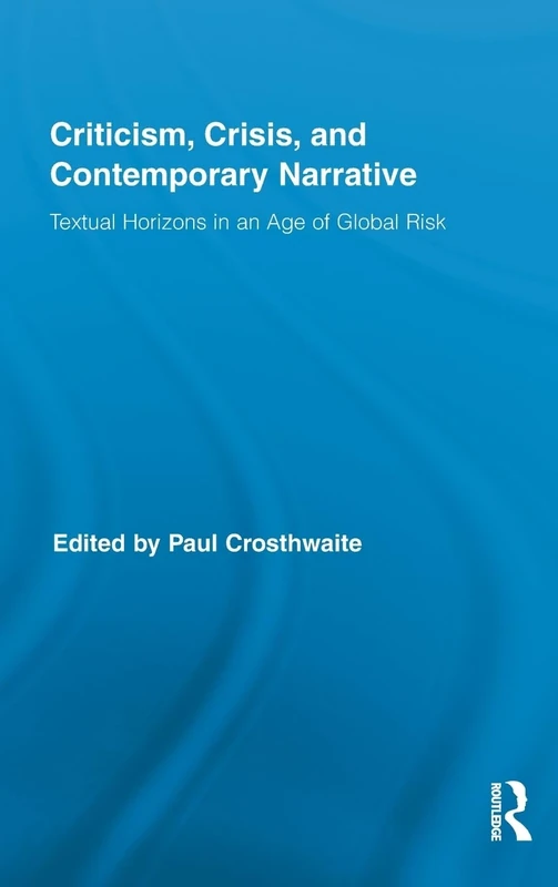 Criticism, Crisis, and Contemporary Narrative: Textual Horizons in an Age of Global Risk (Routledge Studies in Contemporary Literature)
