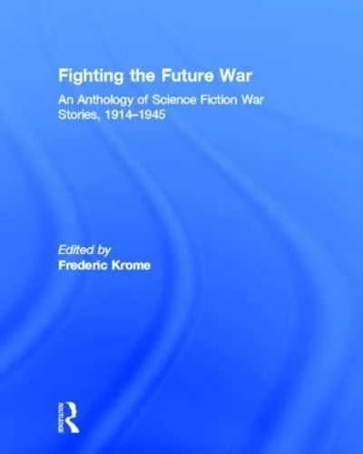 Fighting the Future War: An Anthology of Science Fiction War Stories, 1914-1945