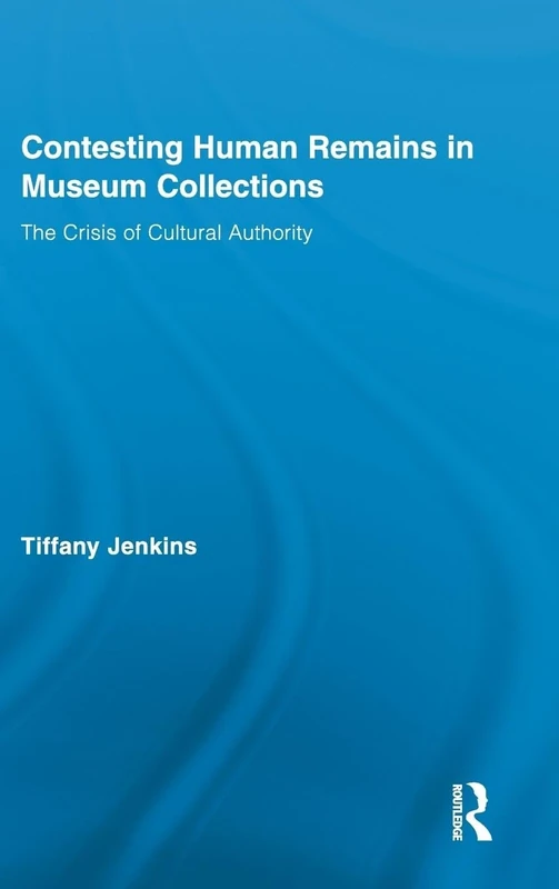 Contesting Human Remains in Museum Collections: The Crisis of Cultural Authority: 01 (Routledge Research in Museum Studies)