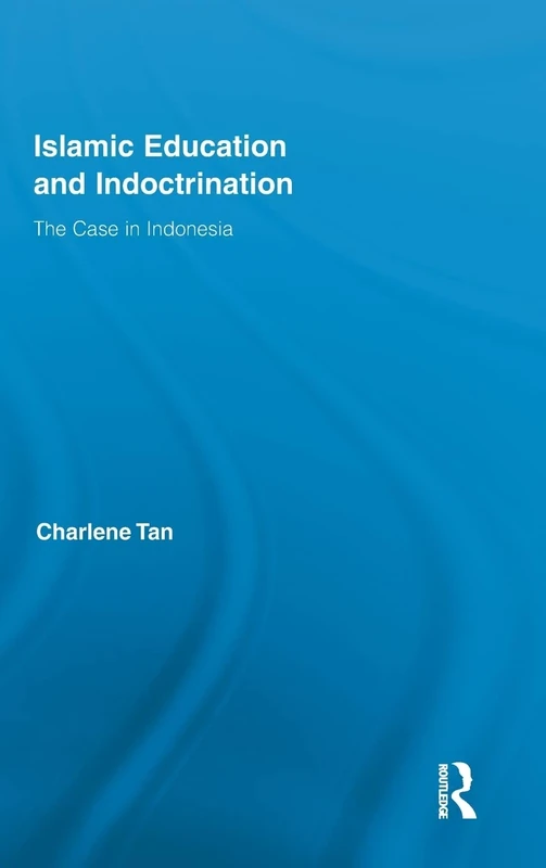 Islamic Education and Indoctrination: The Case in Indonesia: 58 (Routledge Research in Education)