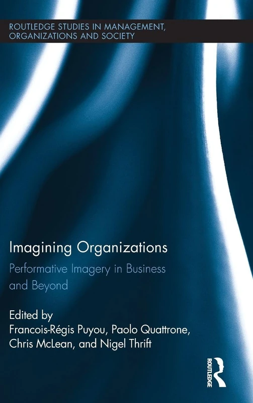 Imagining Organizations: Performative Imagery in Business and Beyond: 14 (Routledge Studies in Management, Organizations and Society)