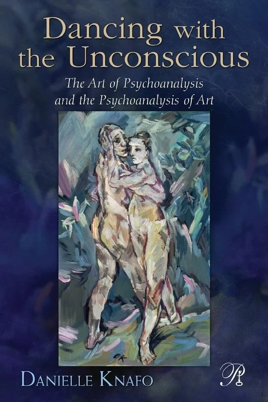 Dancing with the Unconscious: The Art of Psychoanalysis and the Psychoanalysis of Art: 14 (Psychoanalysis in a New Key Book Series)