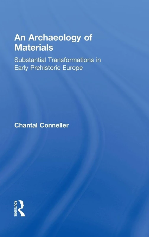 An Archaeology of Materials: Substantial Transformations in Early Prehistoric Europe: 01 (Routledge Studies in Archaeology)