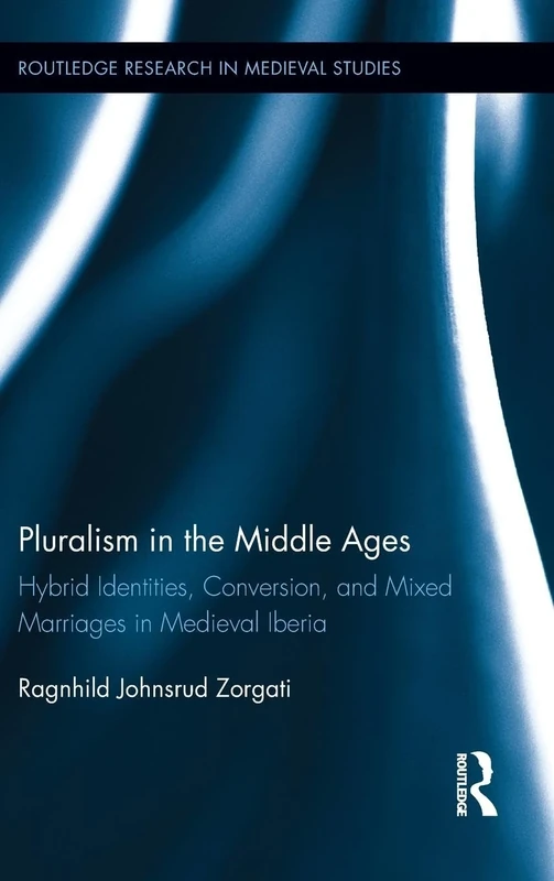 Pluralism in the Middle Ages: Hybrid Identities, Conversion, and Mixed Marriages in Medieval Iberia (Routledge Research in Medieval Studies)