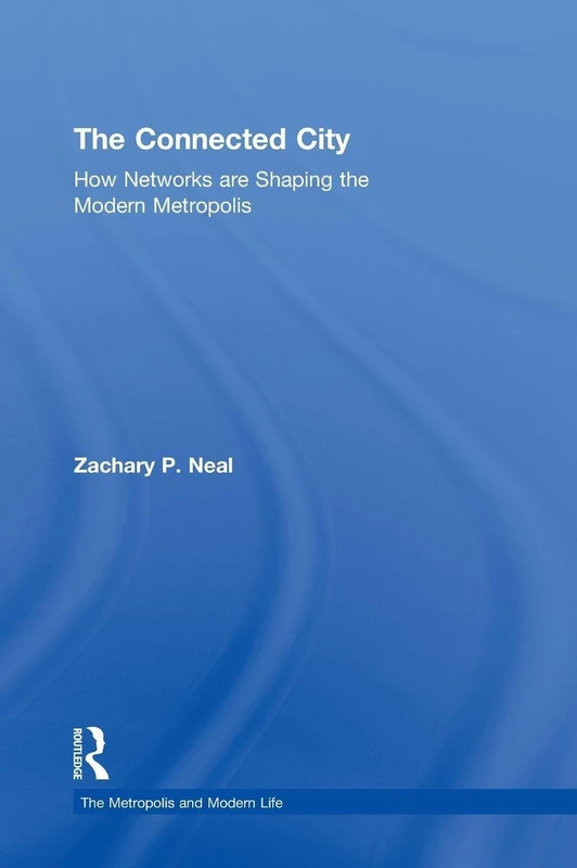 The Connected City: How Networks are Shaping the Modern Metropolis (The Metropolis and Modern Life)