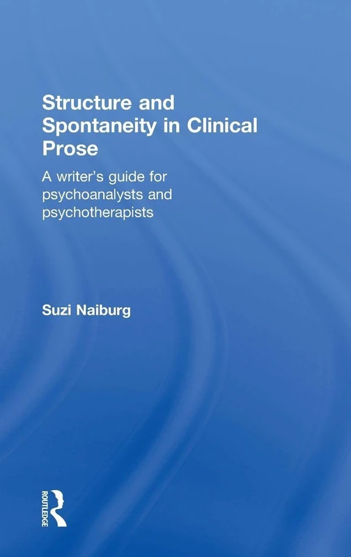 Structure and Spontaneity in Clinical Prose: A writer's guide for psychoanalysts and psychotherapists