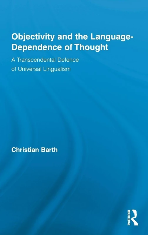 Objectivity and the Language-Dependence of Thought: A Transcendental Defence of Universal Lingualism: 22 (Routledge Studies in Contemporary Philosophy)