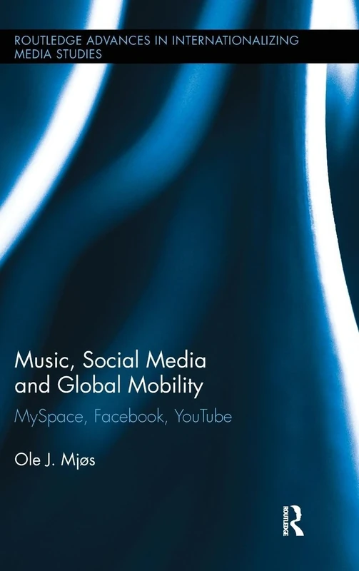 Music, Social Media and Global Mobility: MySpace, Facebook, YouTube: 7 (Routledge Advances in Internationalizing Media Studies)