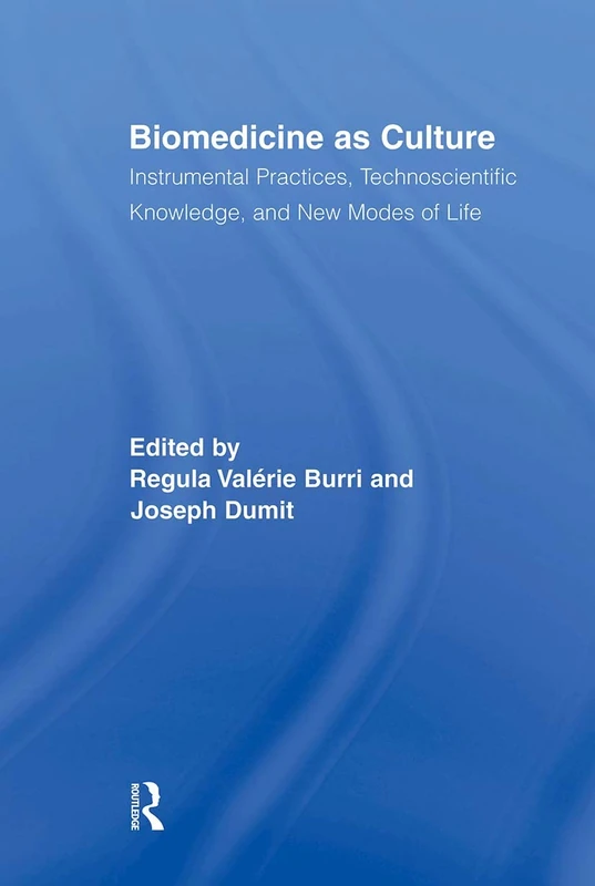 Biomedicine as Culture: Instrumental Practices, Technoscientific Knowledge, and New Modes of Life (Routledge Studies in Science, Technology and Society)
