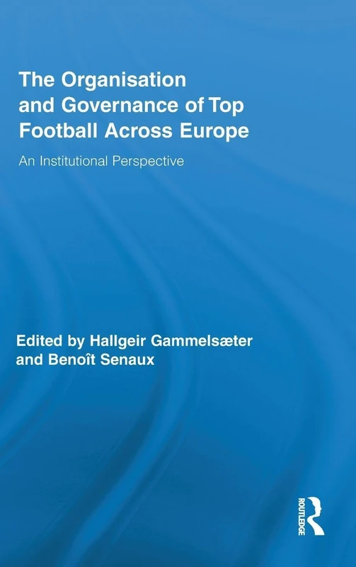 The Organisation and Governance of Top Football Across Europe: An Institutional Perspective: 07 (Routledge Research in Sport, Culture and Society)
