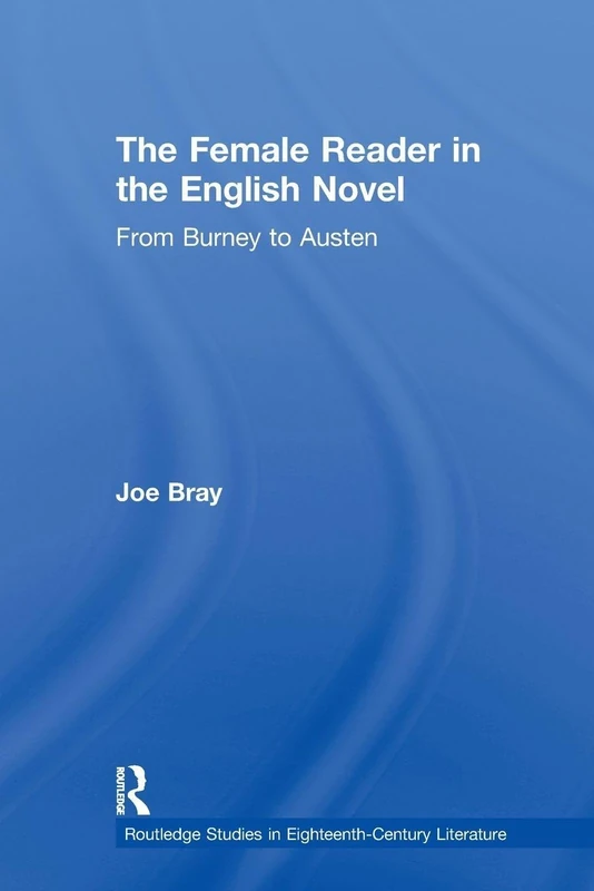 The Female Reader in the English Novel: From Burney to Austen (Routledge Studies in Eighteenth-Century Literature)