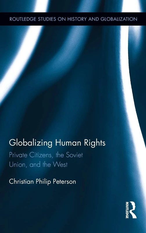 Globalizing Human Rights: Private Citizens, the Soviet Union, and the West: 1 (Routledge Studies on History and Globalization)