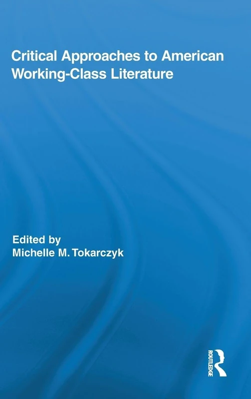 Critical Approaches to American Working-Class Literature: 20 (Routledge Studies in Twentieth-Century Literature)