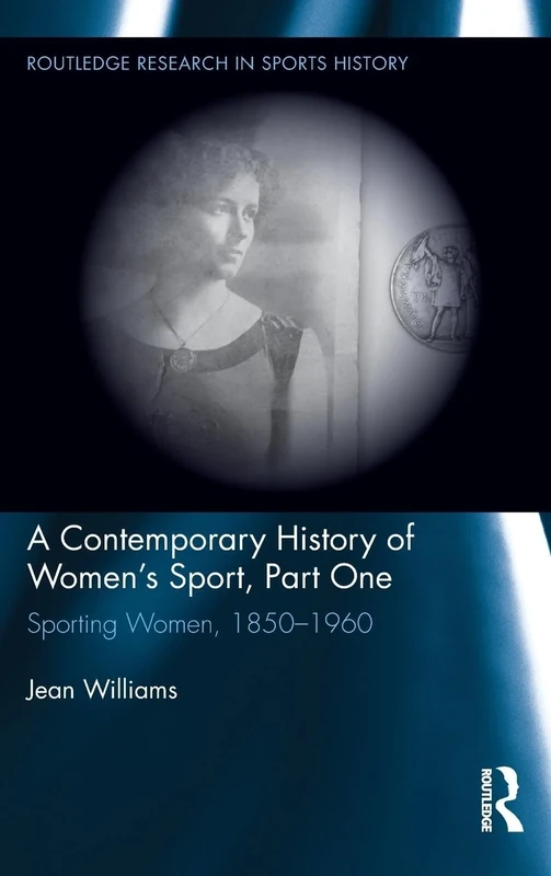 A Contemporary History of Women's Sport, Part One: Sporting Women, 1850-1960: 03 (Routledge Research in Sports History)