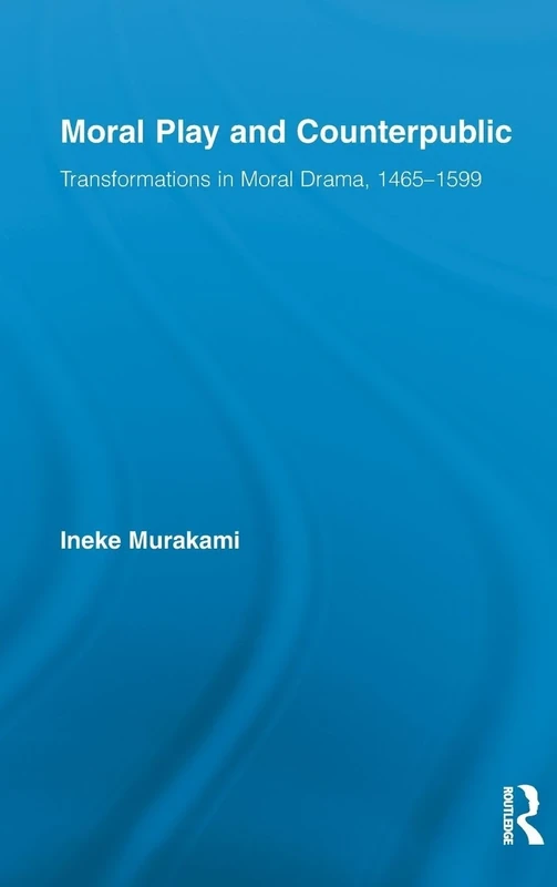 Moral Play and Counterpublic: Transformations in Moral Drama, 1465–1599: 18 (Routledge Studies in Renaissance Literature and Culture)
