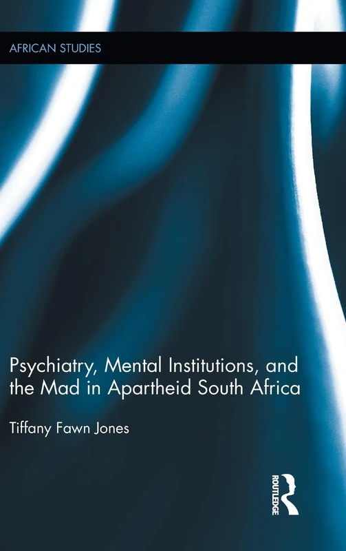 Psychiatry, Mental Institutions, and the Mad in Apartheid South Africa (African Studies)