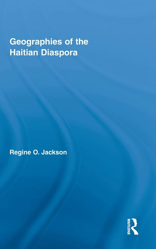 Geographies of the Haitian Diaspora: 03 (Routledge Studies on African and Black Diaspora)