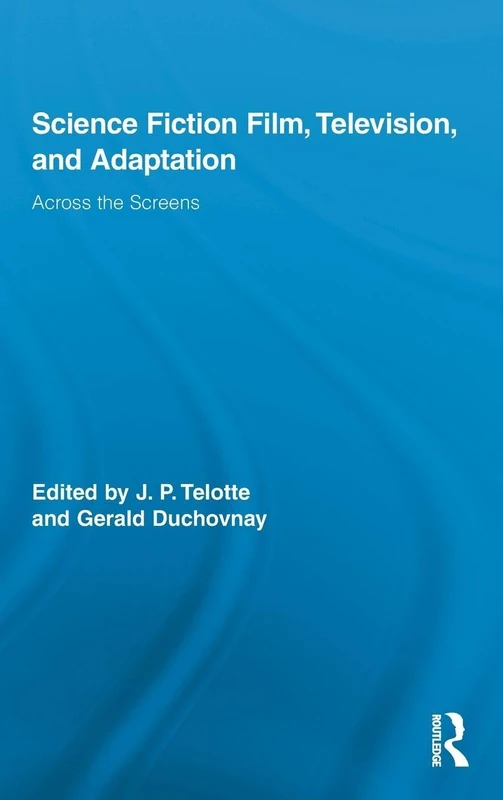 Science Fiction Film, Television, and Adaptation: Across the Screens (Routledge Research in Cultural and Media Studies)