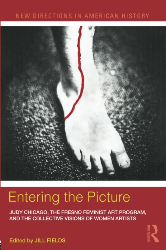 Entering the Picture: Judy Chicago, The Fresno Feminist Art Program, and the Collective Visions of Women Artists (New Directions in American History)