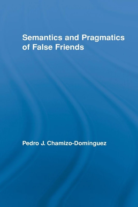 Semantics and Pragmatics of False Friends (Routledge Studies in Linguistics)