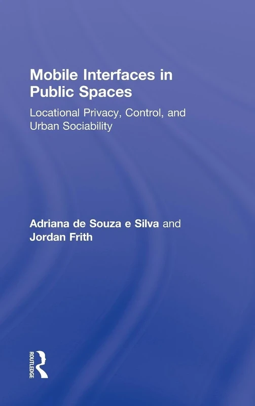 Mobile Interfaces in Public Spaces: Locational Privacy, Control, and Urban Sociability (Routledge Research in Cultural and Media Studies)
