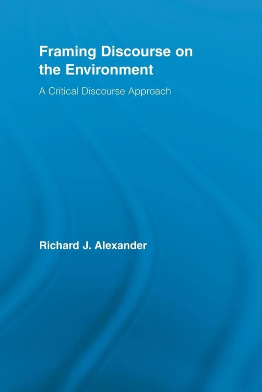 Framing Discourse on the Environment: A Critical Discourse Approach (Routledge Critical Studies in Discourse)