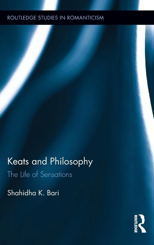 Keats and Philosophy: The Life of Sensations: 15 (Routledge Studies in Romanticism)