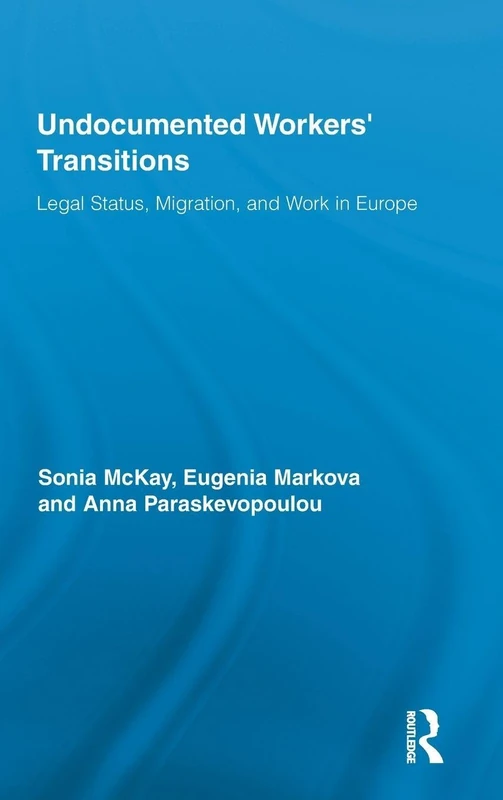 Undocumented Workers' Transitions: Legal Status, Migration, and Work in Europe: 58 (Routledge Advances in Sociology)