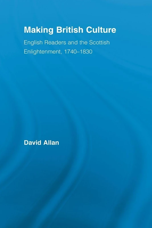 Making British Culture: English Readers and the Scottish Enlightenment, 1740–1830 (Routledge Studies in Cultural History)