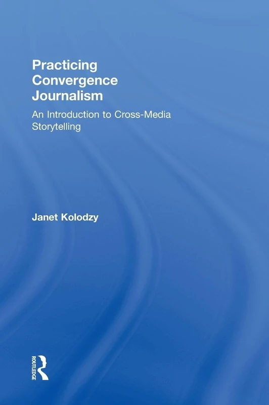 Practicing Convergence Journalism: An Introduction to Cross-Media Storytelling
