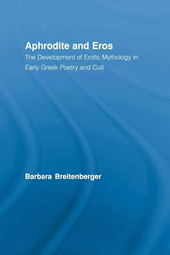Aphrodite and Eros: The Development of Greek Erotic Mythology (Studies in Classics)