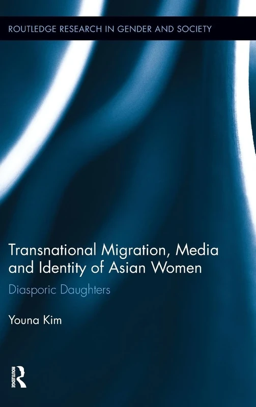 Transnational Migration, Media and Identity of Asian Women: Diasporic Daughters: 30 (Routledge Research in Gender and Society)