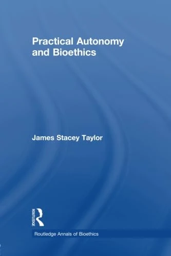 Practical Autonomy and Bioethics (Routledge Annals of Bioethics)