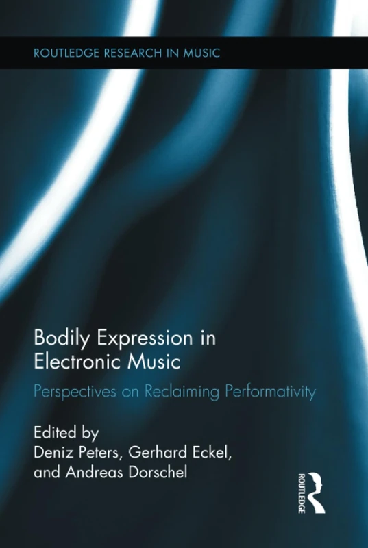 Bodily Expression in Electronic Music: Perspectives on Reclaiming Performativity (Routledge Research in Music)