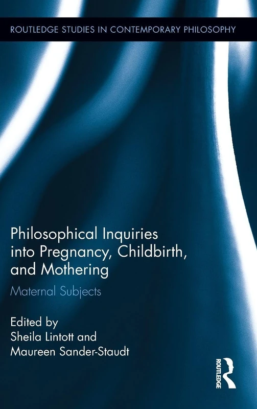 Philosophical Inquiries into Pregnancy, Childbirth, and Mothering: Maternal Subjects (Routledge Studies in Contemporary Philosophy)