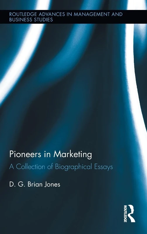 Pioneers in Marketing: A Collection of Biographical Essays: 51 (Routledge Advances in Management and Business Studies)