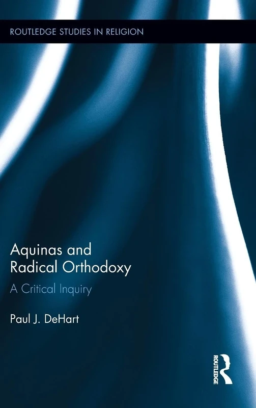 Aquinas and Radical Orthodoxy: A Critical Inquiry (Routledge Studies in Religion)