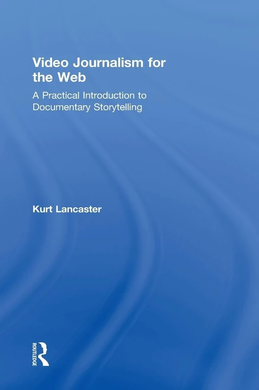 Video Journalism for the Web: A Practical Introduction to Documentary Storytelling