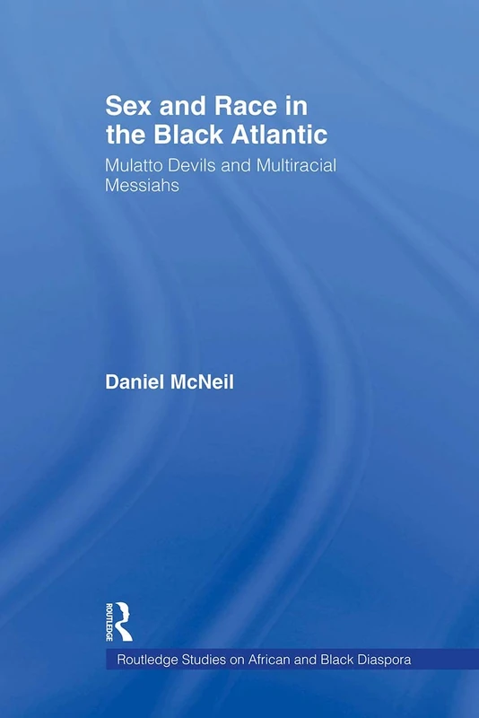 Sex and Race in the Black Atlantic: Mulatto Devils and Multiracial Messiahs: 01 (Routledge Studies on African and Black Diaspora)
