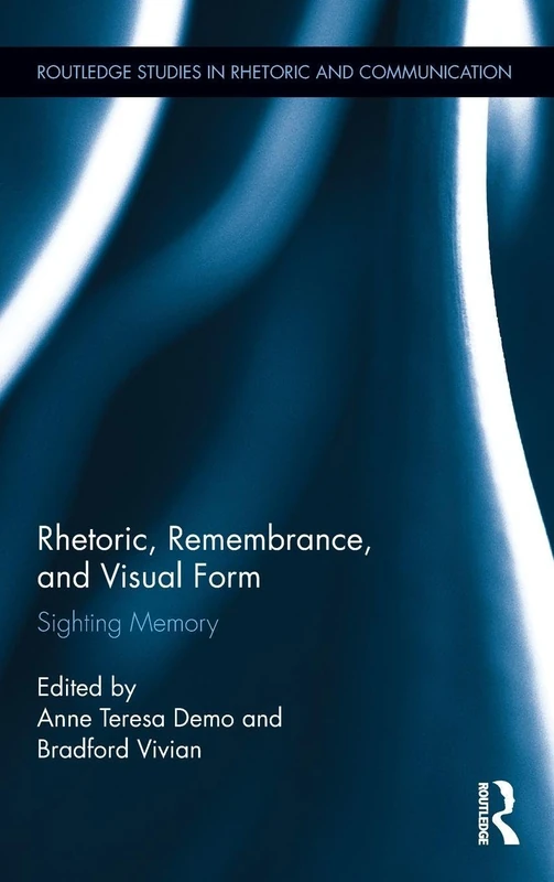 Rhetoric, Remembrance, and Visual Form: Sighting Memory: 05 (Routledge Studies in Rhetoric and Communication)