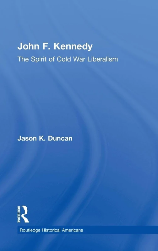 John F. Kennedy: The Spirit of Cold War Liberalism (Routledge Historical Americans)
