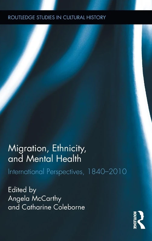 Migration, Ethnicity, and Mental Health: International Perspectives, 1840-2010 (Routledge Studies in Cultural History)