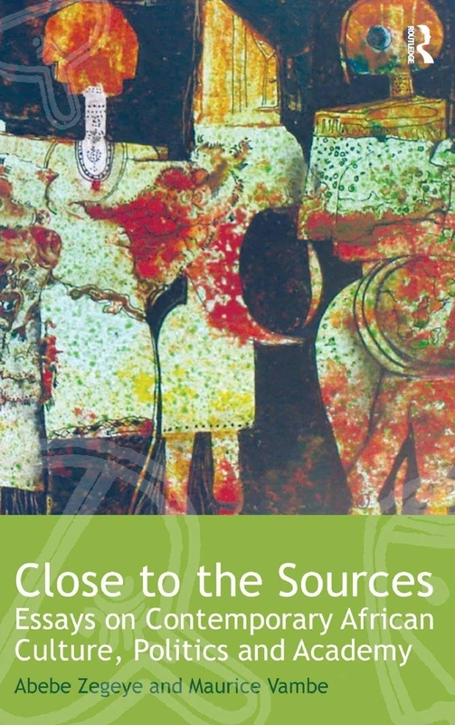 Close to the Sources: Essays on Contemporary African Culture, Politics and Academy: 5 (Routledge African Studies)