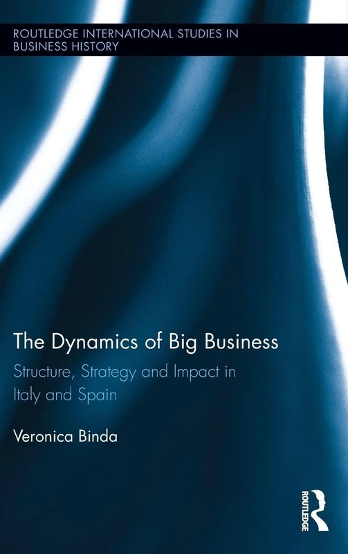 The Dynamics of Big Business: Structure, Strategy, and Impact in Italy and Spain: 22 (Routledge International Studies in Business History)