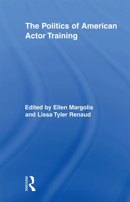 The Politics of American Actor Training (Routledge Advances in Theatre & Performance Studies)