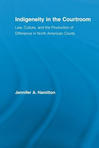 Indigeneity in the Courtroom: Law, Culture, and the Production of Difference in North American Courts (Indigenous Peoples and Politics)