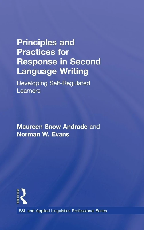 Principles and Practices for Response in Second Language Writing: Developing Self-Regulated Learners (ESL & Applied Linguistics Professional Series)